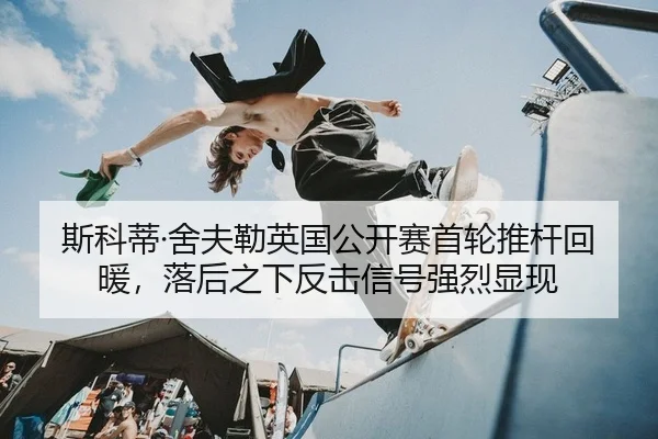 斯科蒂·舍夫勒英国公开赛首轮推杆回暖，落后之下反击信号强烈显现